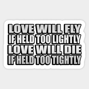 Love will fly if held too lightly Love will die if held too tightly Sticker